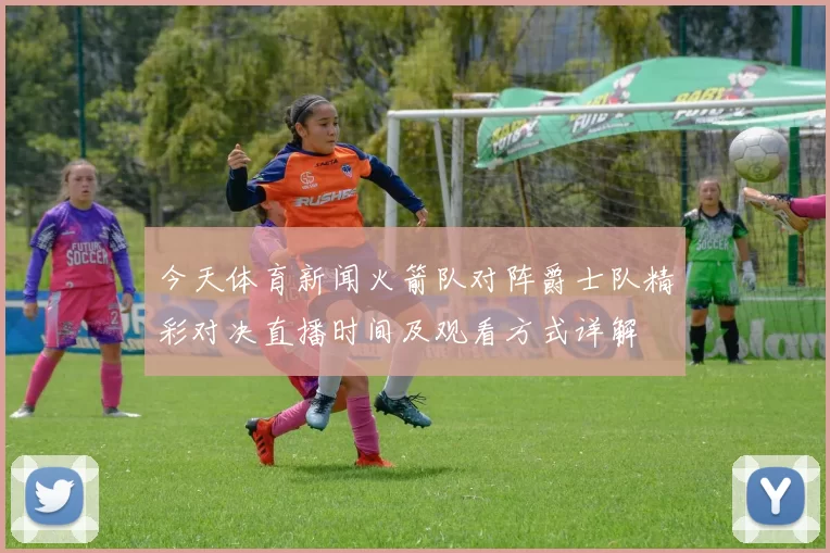 今天体育新闻火箭队对阵爵士队精彩对决直播时间及观看方式详解