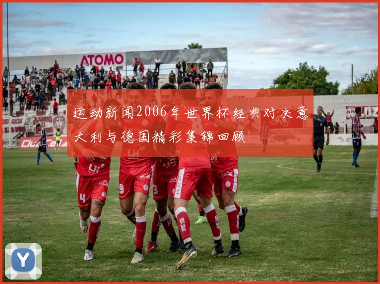 运动新闻2006年世界杯经典对决意大利与德国精彩集锦回顾
